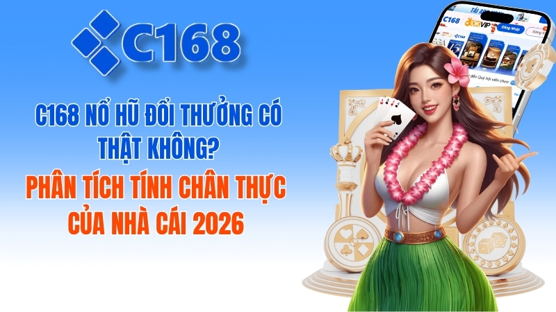 C168 nổ hũ đổi thưởng có thật không? Phân tích tính chân thực của nhà cái 1 C168 Nổ Hũ Đổi Thưởng Có Thật Không? Review 2026